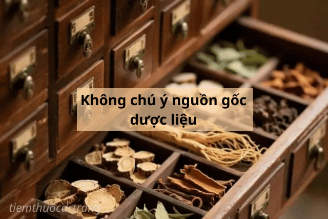 Không chú ý nguồn gốc dược liệu